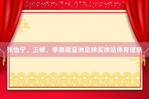 张怡宁、王楠、李晓霞亚洲足球买球站体育信息