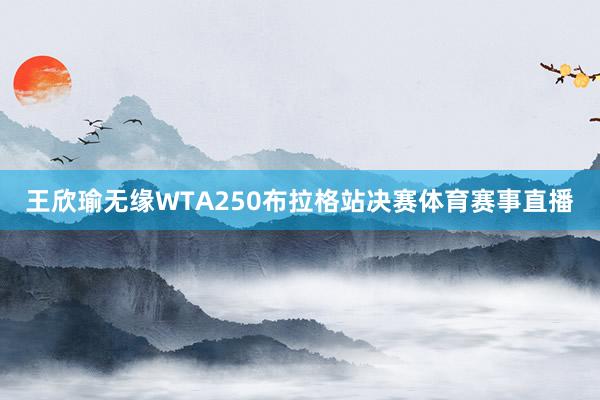 王欣瑜无缘WTA250布拉格站决赛体育赛事直播