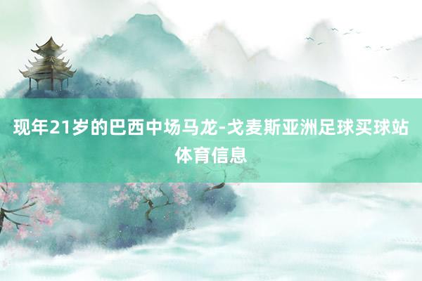 现年21岁的巴西中场马龙-戈麦斯亚洲足球买球站体育信息