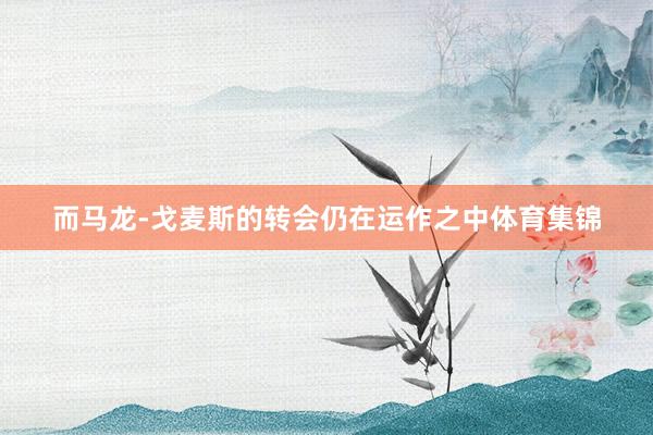 而马龙-戈麦斯的转会仍在运作之中体育集锦