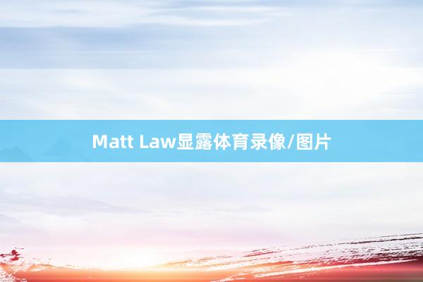 Matt Law显露体育录像/图片