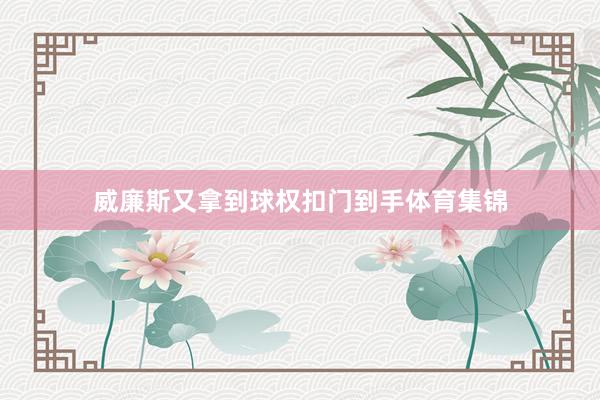 威廉斯又拿到球权扣门到手体育集锦