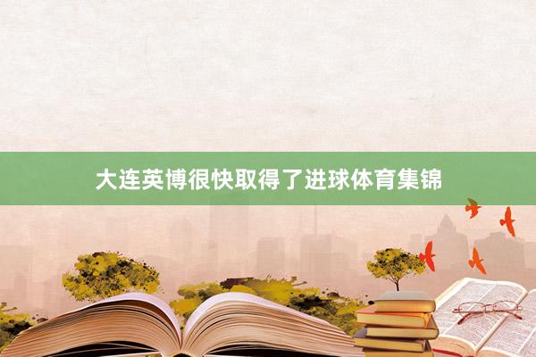 大连英博很快取得了进球体育集锦