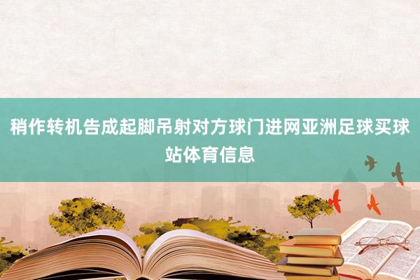 稍作转机告成起脚吊射对方球门进网亚洲足球买球站体育信息