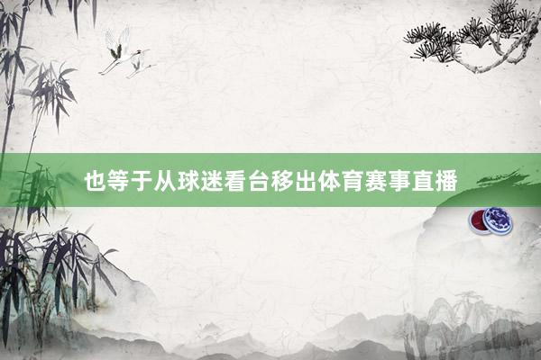 也等于从球迷看台移出体育赛事直播