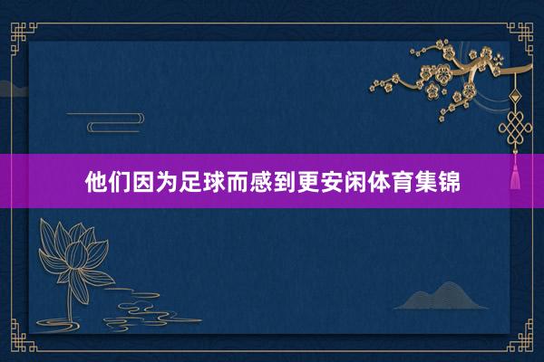他们因为足球而感到更安闲体育集锦
