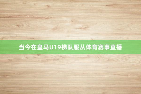 当今在皇马U19梯队服从体育赛事直播