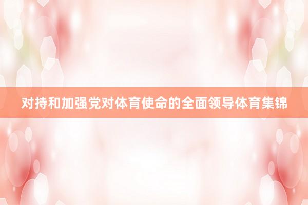 对持和加强党对体育使命的全面领导体育集锦