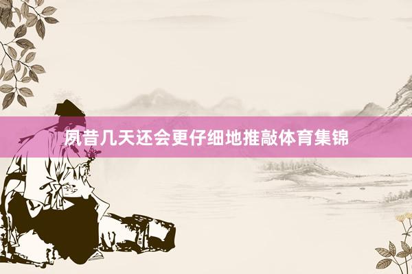 夙昔几天还会更仔细地推敲体育集锦