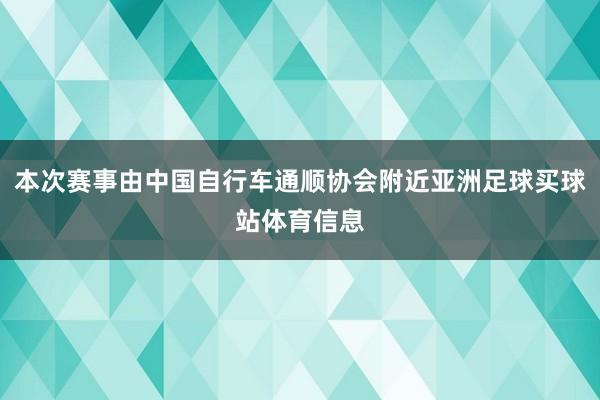 本次赛事由中国自行车通顺协会附近亚洲足球买球站体育信息