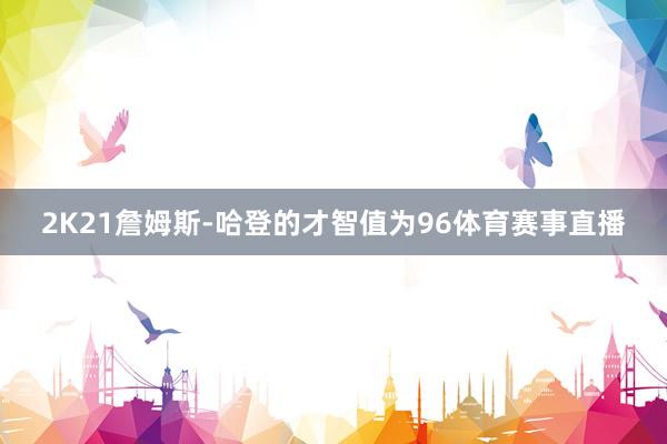 2K21詹姆斯-哈登的才智值为96体育赛事直播