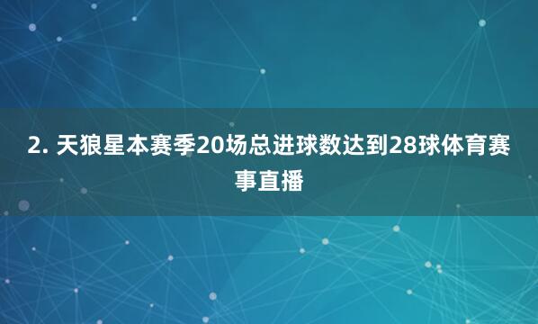 2. 天狼星本赛季20场总进球数达到28球体育赛事直播