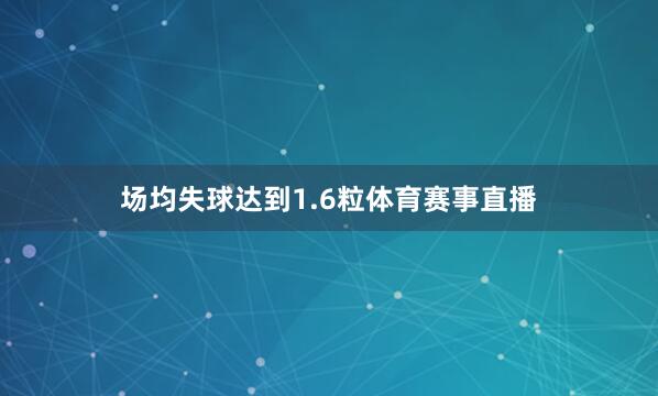 场均失球达到1.6粒体育赛事直播