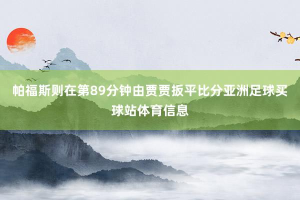 帕福斯则在第89分钟由贾贾扳平比分亚洲足球买球站体育信息