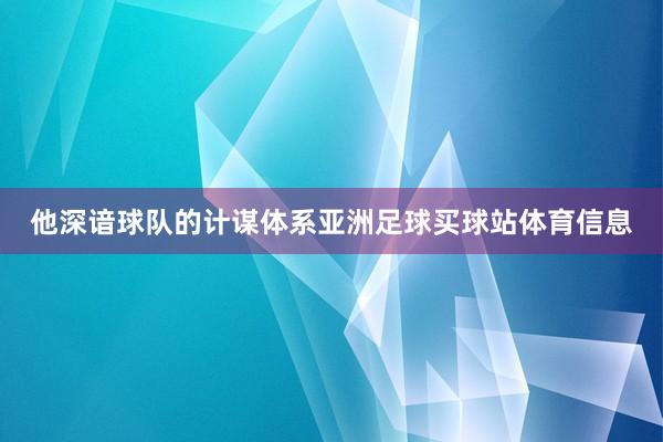 他深谙球队的计谋体系亚洲足球买球站体育信息