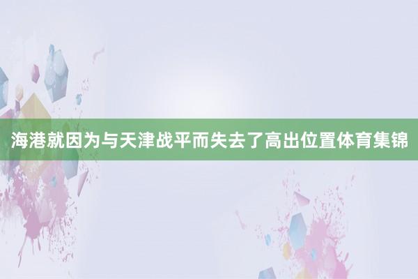 海港就因为与天津战平而失去了高出位置体育集锦
