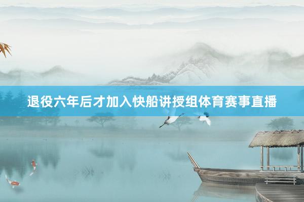 退役六年后才加入快船讲授组体育赛事直播