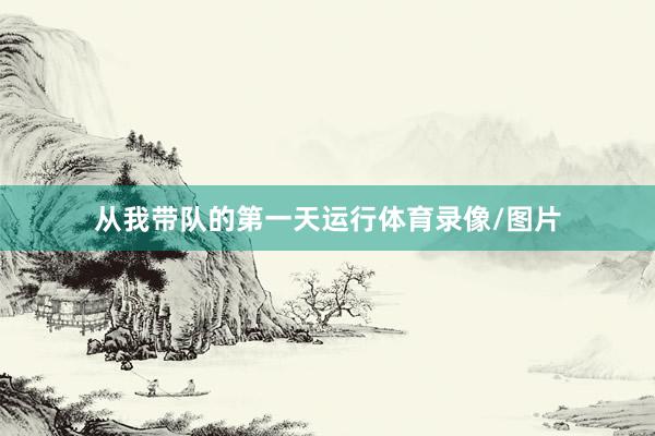 从我带队的第一天运行体育录像/图片