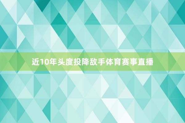 近10年头度投降敌手体育赛事直播