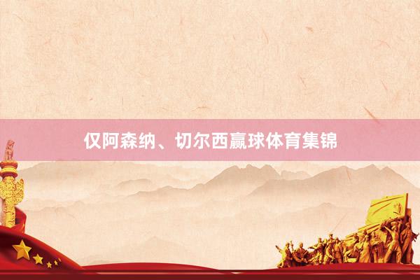 仅阿森纳、切尔西赢球体育集锦