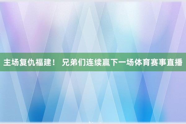 主场复仇福建！ 兄弟们连续赢下一场体育赛事直播