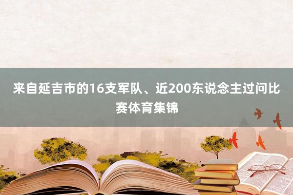 来自延吉市的16支军队、近200东说念主过问比赛体育集锦