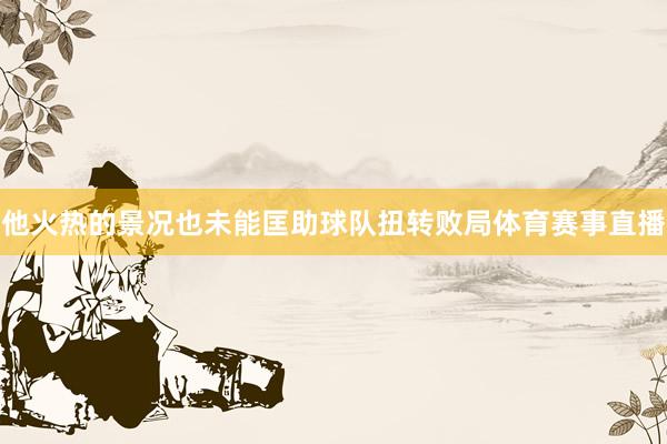 他火热的景况也未能匡助球队扭转败局体育赛事直播