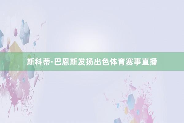 斯科蒂·巴恩斯发扬出色体育赛事直播