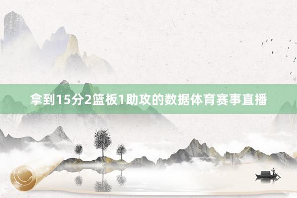 拿到15分2篮板1助攻的数据体育赛事直播