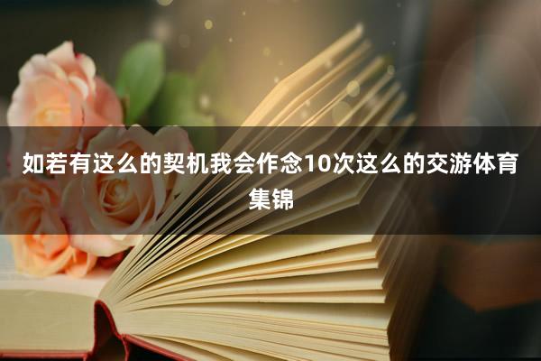 如若有这么的契机我会作念10次这么的交游体育集锦