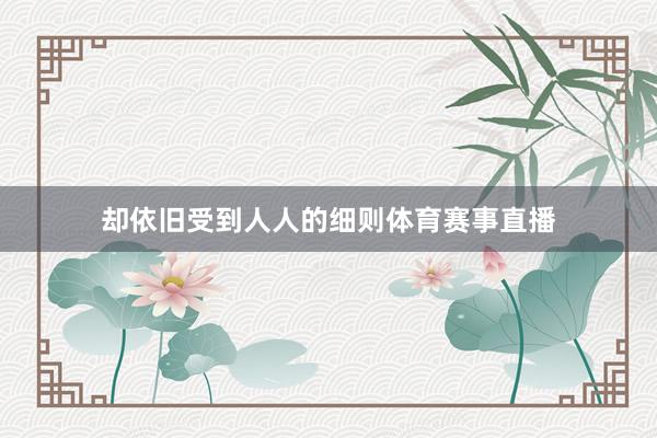 却依旧受到人人的细则体育赛事直播