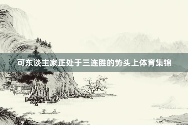 可东谈主家正处于三连胜的势头上体育集锦