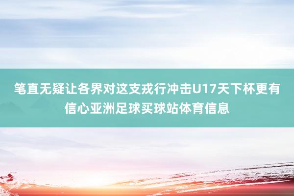 笔直无疑让各界对这支戎行冲击U17天下杯更有信心亚洲足球买球站体育信息