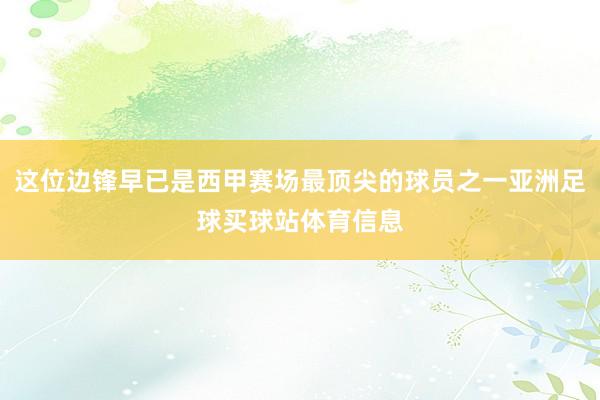 这位边锋早已是西甲赛场最顶尖的球员之一亚洲足球买球站体育信息