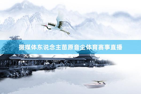 据媒体东说念主苗原音尘体育赛事直播