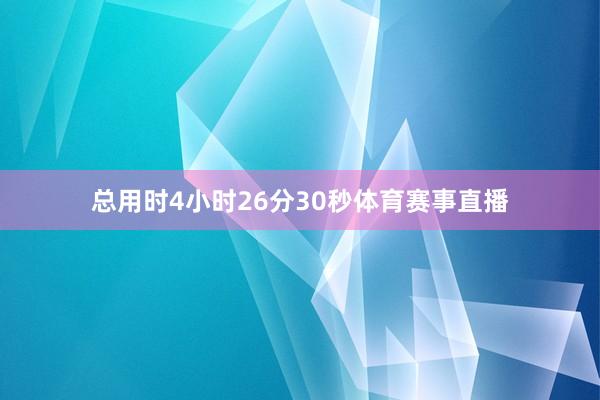 总用时4小时26分30秒体育赛事直播