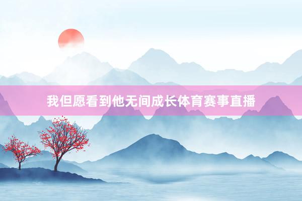 我但愿看到他无间成长体育赛事直播