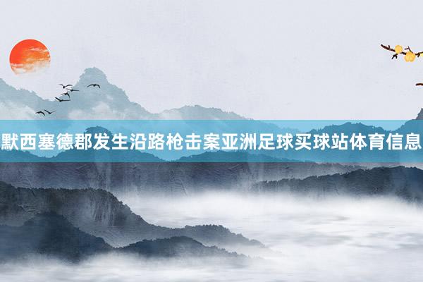 默西塞德郡发生沿路枪击案亚洲足球买球站体育信息