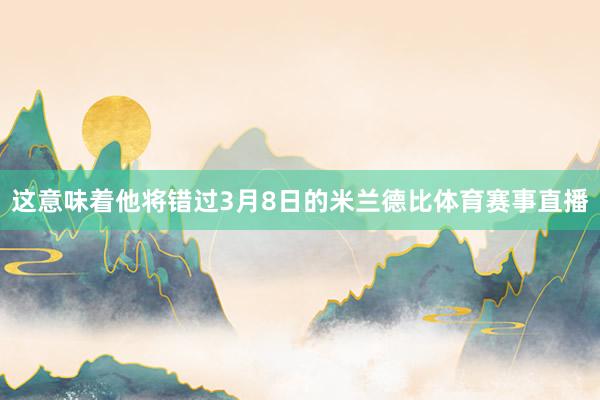 这意味着他将错过3月8日的米兰德比体育赛事直播