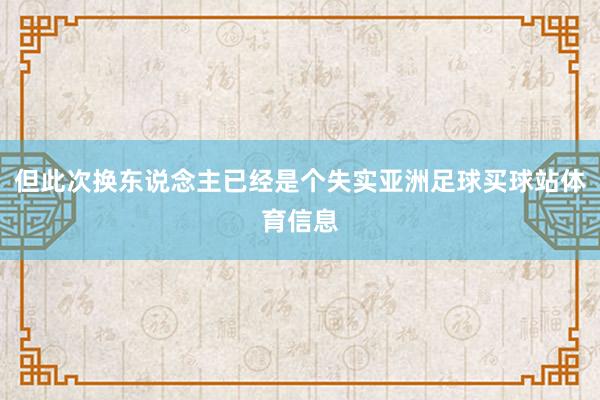 但此次换东说念主已经是个失实亚洲足球买球站体育信息