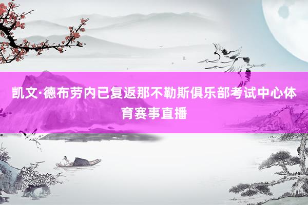 凯文·德布劳内已复返那不勒斯俱乐部考试中心体育赛事直播