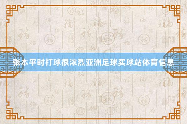 张本平时打球很浓烈亚洲足球买球站体育信息