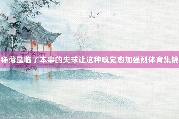 稀薄是临了本事的失球让这种嗅觉愈加强烈体育集锦