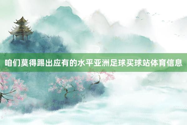 咱们莫得踢出应有的水平亚洲足球买球站体育信息