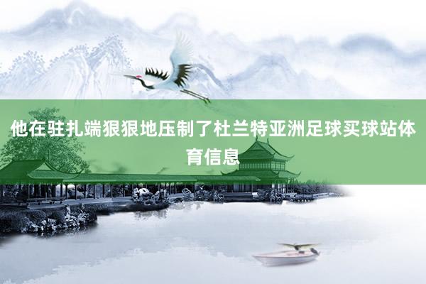 他在驻扎端狠狠地压制了杜兰特亚洲足球买球站体育信息