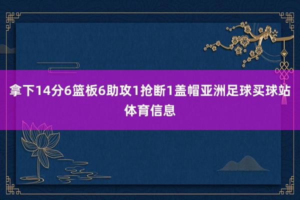 拿下14分6篮板6助攻1抢断1盖帽亚洲足球买球站体育信息