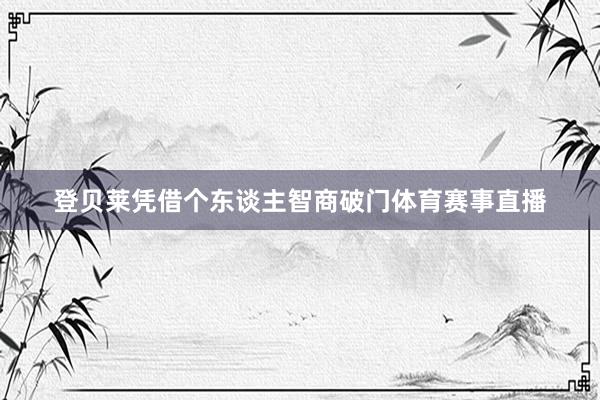 登贝莱凭借个东谈主智商破门体育赛事直播