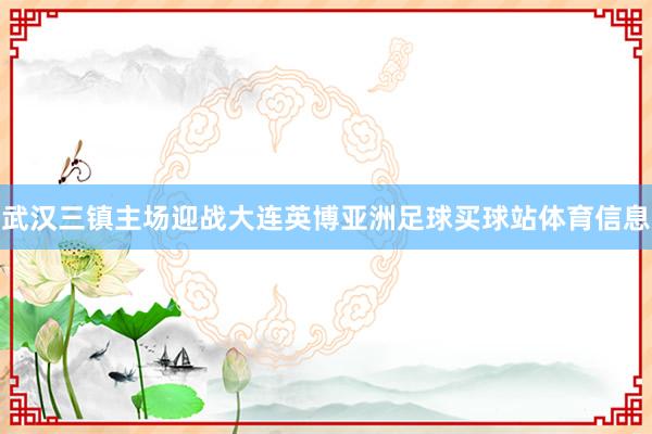 武汉三镇主场迎战大连英博亚洲足球买球站体育信息