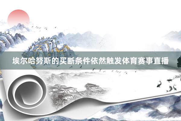 埃尔哈努斯的买断条件依然触发体育赛事直播