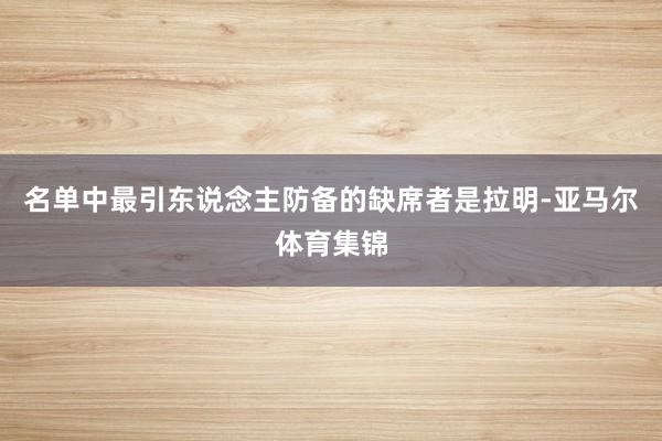 名单中最引东说念主防备的缺席者是拉明-亚马尔体育集锦